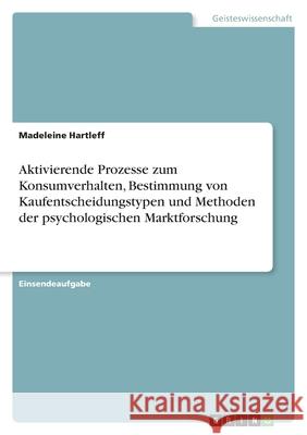 Aktivierende Prozesse zum Konsumverhalten, Bestimmung von Kaufentscheidungstypen und Methoden der psychologischen Marktforschung Madeleine Hartleff 9783346471840 Grin Verlag