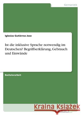 Ist die inklusive Sprache notwendig im Deutschen? Begriffserklärung, Gebrauch und Einwände Jose, Iglesias Gutiérrez 9783346472724