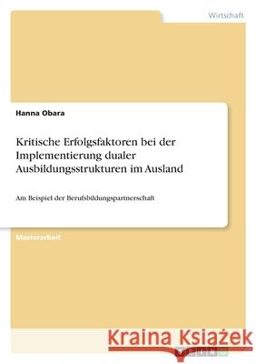 Kritische Erfolgsfaktoren bei der Implementierung dualer Ausbildungsstrukturen im Ausland: Am Beispiel der Berufsbildungspartnerschaft Hanna Obara 9783346472861 Grin Verlag