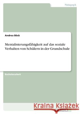 Mentalisierungsfähigkeit auf das soziale Verhalten von Schülern in der Grundschule Böck, Andrea 9783346472885