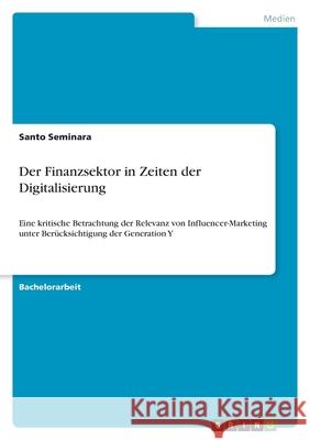 Der Finanzsektor in Zeiten der Digitalisierung: Eine kritische Betrachtung der Relevanz von Influencer-Marketing unter Berücksichtigung der Generation Seminara, Santo 9783346474674