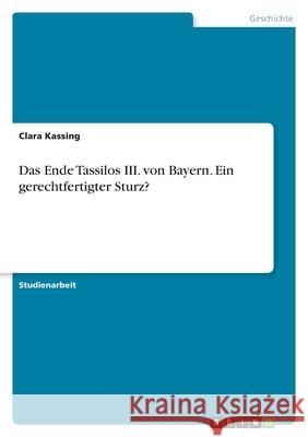 Das Ende Tassilos III. von Bayern. Ein gerechtfertigter Sturz? Clara Kassing 9783346475596 Grin Verlag