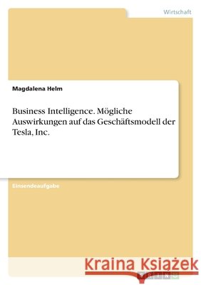 Business Intelligence. Mögliche Auswirkungen auf das Geschäftsmodell der Tesla, Inc. Helm, Magdalena 9783346475886 Grin Verlag