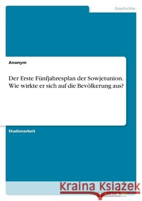 Der Erste Fünfjahresplan der Sowjetunion. Wie wirkte er sich auf die Bevölkerung aus? Anonym 9783346477101