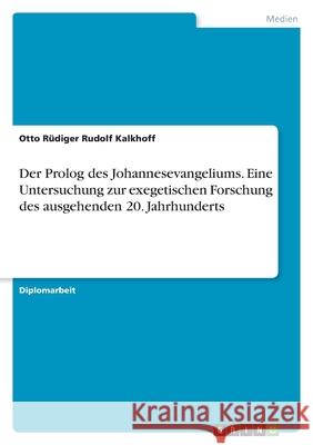 Der Prolog des Johannesevangeliums. Eine Untersuchung zur exegetischen Forschung des ausgehenden 20. Jahrhunderts Otto R Kalkhoff 9783346477309 Grin Verlag