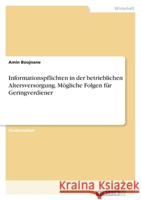 Informationspflichten in der betrieblichen Altersversorgung. Mögliche Folgen für Geringverdiener Boujnane, Amin 9783346477590 Grin Verlag