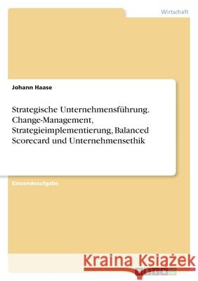 Strategische Unternehmensführung. Change-Management, Strategieimplementierung, Balanced Scorecard und Unternehmensethik Haase, Johann 9783346478825