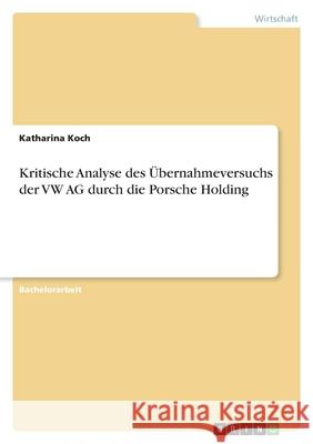 Kritische Analyse des Übernahmeversuchs der VW AG durch die Porsche Holding Koch, Katharina 9783346479242 Grin Verlag