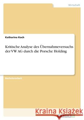 Kritische Analyse des Übernahmeversuchs der VW AG durch die Porsche Holding Koch, Katharina 9783346479242