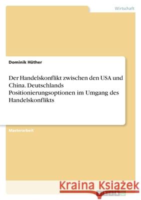Der Handelskonflikt zwischen den USA und China. Deutschlands Positionierungsoptionen im Umgang des Handelskonflikts H 9783346481252 Grin Verlag