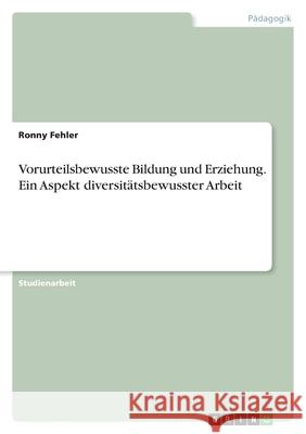 Vorurteilsbewusste Bildung und Erziehung. Ein Aspekt diversitätsbewusster Arbeit Fehler, Ronny 9783346482372