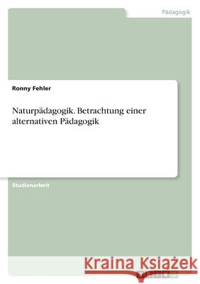 Naturpädagogik. Betrachtung einer alternativen Pädagogik Fehler, Ronny 9783346483157