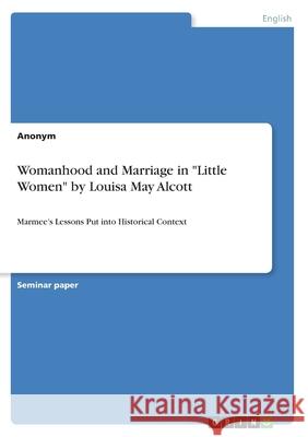 Womanhood and Marriage in Little Women by Louisa May Alcott: Marmee's Lessons Put into Historical Context Anonym 9783346485915 Grin Verlag