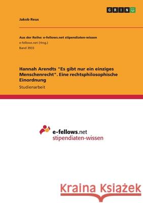 Hannah Arendts Es gibt nur ein einziges Menschenrecht. Eine rechtsphilosophische Einordnung Jakob Reus 9783346486066 Grin Verlag