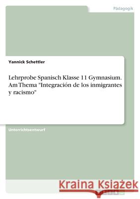 Lehrprobe Spanisch Klasse 11 Gymnasium. Am Thema Integración de los inmigrantes y racismo Schettler, Yannick 9783346491749