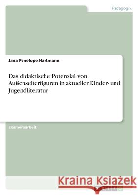 Das didaktische Potenzial von Außenseiterfiguren in aktueller Kinder- und Jugendliteratur Hartmann, Jana Penelope 9783346492067 Grin Verlag