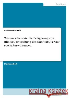 Warum scheiterte die Belagerung von Rhodos? Entstehung des Konflikts, Verlauf sowie Auswirkungen Alexander Eisele 9783346492838