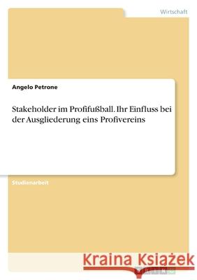 Stakeholder im Profifußball. Ihr Einfluss bei der Ausgliederung eins Profivereins Petrone, Angelo 9783346493446 Grin Verlag