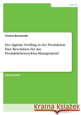 Der digitale Zwilling in der Produktion. Eine Revolution für das Produktlebenszyklus-Management? Berentroth, Yvonne 9783346494559 Grin Verlag