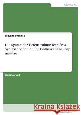 Die Syntax der Tiefenstruktur. Tesniéres Syntaxtheorie und ihr Einfluss auf heutige Ansätze Lysenko, Tetyana 9783346499585