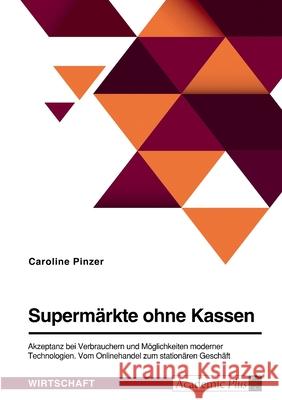Supermärkte ohne Kassen. Akzeptanz bei Verbrauchern und Möglichkeiten moderner Technologien: Vom Onlinehandel zum stationären Geschäft Pinzer, Caroline 9783346503428 Grin Verlag