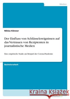 Der Einfluss von Schlüsselereignissen auf das Vertrauen von Rezipienten in journalistische Medien: Eine empirische Studie am Beispiel der Corona-Pande Könner, Niklas 9783346503824 Grin Verlag