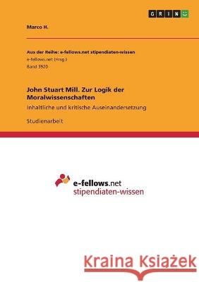 John Stuart Mill. Zur Logik der Moralwissenschaften: Inhaltliche und kritische Auseinandersetzung Marco H 9783346504180 Grin Verlag
