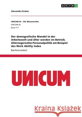 Der demografische Wandel in der Arbeitswelt und älter werden im Betrieb. Alternsgerechte Personalpolitik am Beispiel des Work Ability Index Kreber, Alexandra 9783346504319 Grin Verlag