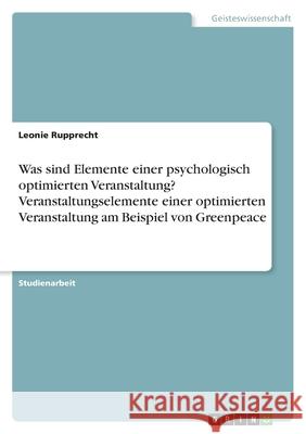 Was sind Elemente einer psychologisch optimierten Veranstaltung? Veranstaltungselemente einer optimierten Veranstaltung am Beispiel von Greenpeace Leonie Rupprecht 9783346504548 Grin Verlag