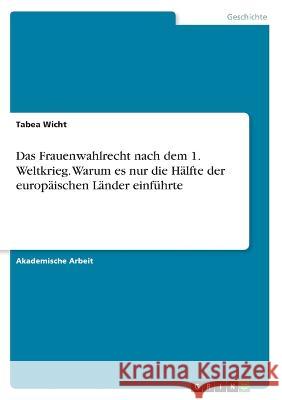 Das Frauenwahlrecht nach dem 1. Weltkrieg. Warum es nur die Hälfte der europäischen Länder einführte Wicht, Tabea 9783346504999