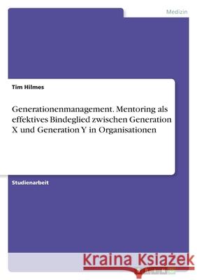 Generationenmanagement. Mentoring als effektives Bindeglied zwischen Generation X und Generation Y in Organisationen Tim Hilmes 9783346505163 Grin Verlag