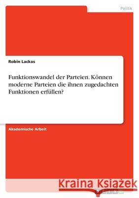 Funktionswandel der Parteien. Können moderne Parteien die ihnen zugedachten Funktionen erfüllen? Lackas, Robin 9783346505316 Grin Verlag