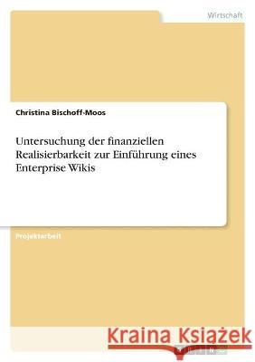 Untersuchung der finanziellen Realisierbarkeit zur Einführung eines Enterprise Wikis Bischoff-Moos, Christina 9783346506108 Grin Verlag