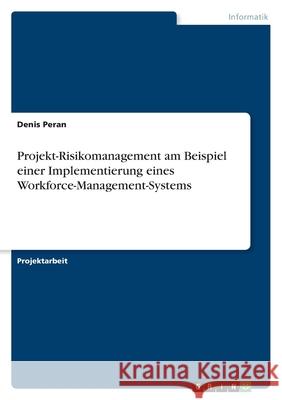 Projekt-Risikomanagement am Beispiel einer Implementierung eines Workforce-Management-Systems Denis Peran 9783346507990 Grin Verlag