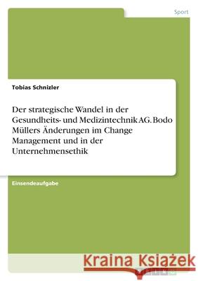 Der strategische Wandel in der Gesundheits- und Medizintechnik AG. Bodo Müllers Änderungen im Change Management und in der Unternehmensethik Schnizler, Tobias 9783346508348 Grin Verlag