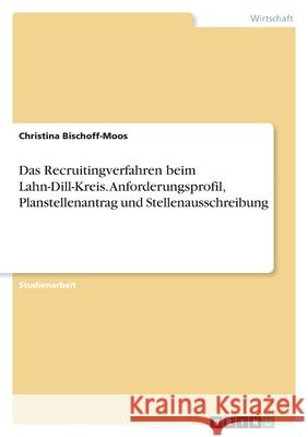 Das Recruitingverfahren beim Lahn-Dill-Kreis. Anforderungsprofil, Planstellenantrag und Stellenausschreibung Christina Bischoff-Moos 9783346510129 Grin Verlag