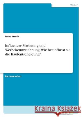 Influencer Marketing und Werbekennzeichnung. Wie beeinflusst sie die Kaufentscheidung? Anna Arndt 9783346510785 Grin Verlag