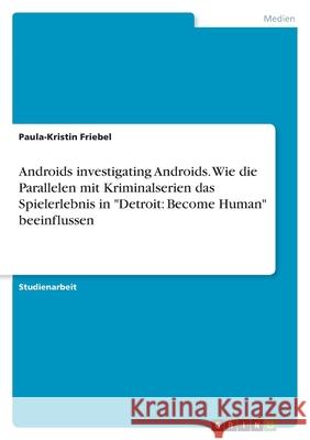 Androids investigating Androids. Wie die Parallelen mit Kriminalserien das Spielerlebnis in Detroit: Become Human beeinflussen Paula-Kristin Friebel 9783346511515 Grin Verlag