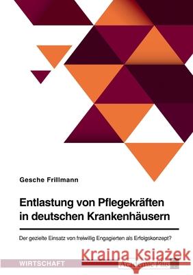 Entlastung von Pflegekräften in deutschen Krankenhäusern. Der gezielte Einsatz von freiwillig Engagierten als Erfolgskonzept? Frillmann, Gesche 9783346514134 Grin Verlag