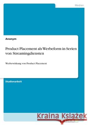 Product Placement als Werbeform in Serien von Streamingdiensten: Werbewirkung von Product Placement Anonym 9783346514424 Grin Verlag