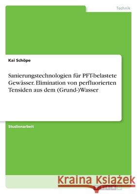 Sanierungstechnologien für PFT-belastete Gewässer. Elimination von perfluorierten Tensiden aus dem (Grund-)Wasser Schöpe, Kai 9783346514639