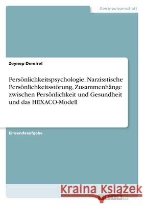 Persönlichkeitspsychologie. Narzisstische Persönlichkeitsstörung, Zusammenhänge zwischen Persönlichkeit und Gesundheit und das HEXACO-Modell Demirel, Zeynep 9783346520487