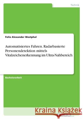 Automatisiertes Fahren. Radarbasierte Personendetektion mittels Vitalzeichenerkennung im Ultra-Nahbereich Felix Alexander Westphal 9783346522061