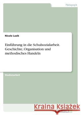 Einführung in die Schulsozialarbeit. Geschichte, Organisation und methodisches Handeln Lazik, Nicole 9783346523211 Grin Verlag