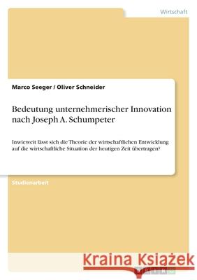 Bedeutung unternehmerischer Innovation nach Joseph A. Schumpeter: Inwieweit lässt sich die Theorie der wirtschaftlichen Entwicklung auf die wirtschaft Schneider, Oliver 9783346525659