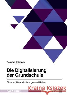 Die Digitalisierung der Grundschule. Chancen, Herausforderungen und Risiken K 9783346529336 Grin Verlag