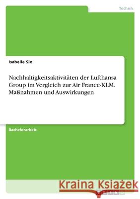 Nachhaltigkeitsaktivitäten der Lufthansa Group im Vergleich zur Air France-KLM. Maßnahmen und Auswirkungen Six, Isabelle 9783346532565 Grin Verlag