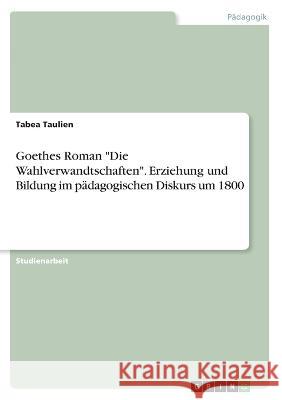 Goethes Roman Die Wahlverwandtschaften. Erziehung und Bildung im pädagogischen Diskurs um 1800 Taulien, Tabea 9783346537089 Grin Verlag