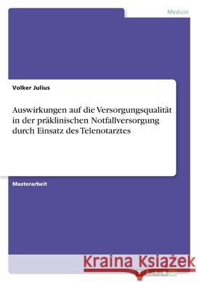 Auswirkungen auf die Versorgungsqualität in der präklinischen Notfallversorgung durch Einsatz des Telenotarztes Julius, Volker 9783346537522 Grin Verlag