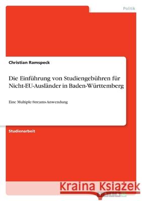 Die Einführung von Studiengebühren für Nicht-EU-Ausländer in Baden-Württemberg: Eine Multiple-Streams-Anwendung Ramspeck, Christian 9783346537836 Grin Verlag